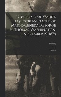 bokomslag Unveiling of Ward's Equestrian Statue of Major-General George H. Thomas, Washington, November 19, 1879