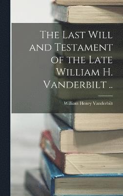 The Last Will and Testament of the Late William H. Vanderbilt .. 1