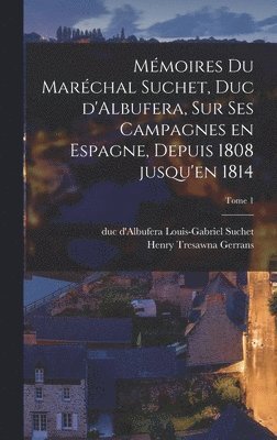 Mmoires du Marchal Suchet, duc d'Albufera, sur ses campagnes en Espagne, depuis 1808 jusqu'en 1814; Tome 1 1