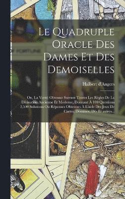 quadruple oracle des dames et des demoiselles; ou, La verité obtenue suivant toutes les règles de la divination ancienne et moderne, donnant à 100 questions 2,500 solutions ou réponses obtenues à l'aide des jeux de cartes, dominos, dés et autres..., Inbunden