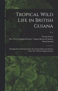 bokomslag Tropical Wild Life in British Guiana; Zoological Contributions From the Tropical Research Station of the New York Zoological Society; v. 1