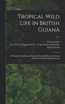 William 1877-1962 Beebe, George Inness 1887- Hartley, Paul Griswold 1892- Howes - Tropical Wild Life in British Guiana; Zoological Contributions From the Tropical Research Station of the New York Zoological Society; v. 1, Inbunden