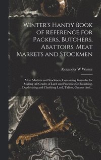 bokomslag Winter's Handy Book of Reference for Packers, Butchers, Abattoirs, Meat Markets and Stockmen; Meat Markets and Stockmen; Containing Formulas for Making All Grades of Lard and Processes for Bleaching,