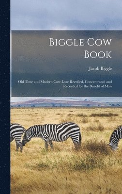 Biggle Cow Book; Old Time and Modern Cow-lore Rectified, Concentrated and Recorded for the Benefit of Man