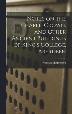 Norman MacPherson, Norman Macpherson - Notes on the Chapel, Crown, and Other Ancient Buildings of King's College, Aberdeen, Inbunden