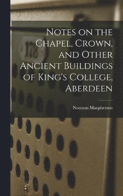 Notes on the Chapel, Crown, and Other Ancient Buildings of King's College, Aberdeen 1