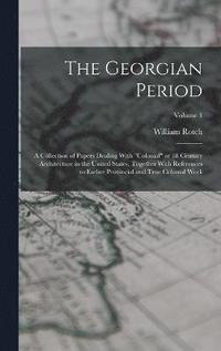 bokomslag The Georgian Period; a Collection of Papers Dealing With &quot;colonial&quot; or 18 Century Architecture in the United States, Together With References to Earlier Provincial and True Colonial Work;