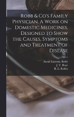 bokomslag Robb & Co's Family Physician. A Work on Domestic Medicines, Designed to Show the Causes, Symptoms and Treatment of Disease