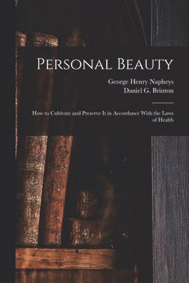 Personal Beauty; How to Cultivate and Preserve It in Accordance With the Laws of Health
