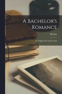 bokomslag A Bachelor's Romance; an Original Play in Four Acts