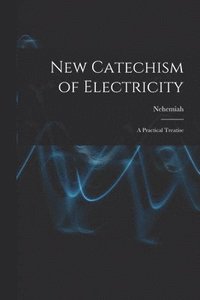 bokomslag New Catechism of Electricity; a Practical Treatise