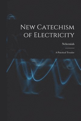 bokomslag New Catechism of Electricity; a Practical Treatise