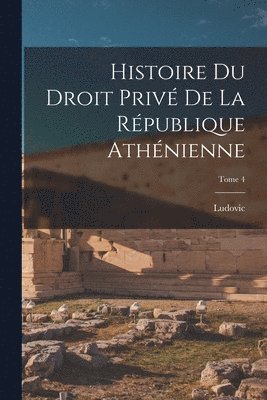 Ludovic 1855-1914 Beauchet, Ludovic Beauchet - Histoire du droit privé de la République athénienne; Tome 4, Häftad