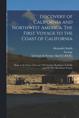 Discovery of California and Northwest America. The First Voyage to the Coast of California; Made in the Years 1542 and 1543, by Juan Rodriguez Cabrillo and His Pilot Bartolome Ferrelo 1