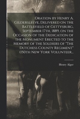 bokomslag Oration by Henry A. Gildersleeve, Delivered on the Battlefield of Gettysburg, September 17th, 1889, on the Occasion of the Dedication of the Monument Erected to the Memory of the Soldiers of