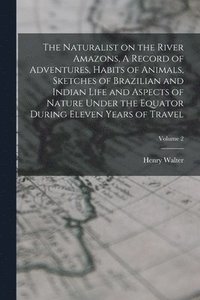 bokomslag Naturalist on the River Amazons, A Record of Adventures, Habits of Animals, Sketches of Brazilian and Indian Life and Aspects of Nature Under the Equator During Eleven Years of Travel; Volume 2