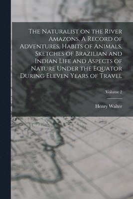bokomslag Naturalist on the River Amazons, A Record of Adventures, Habits of Animals, Sketches of Brazilian and Indian Life and Aspects of Nature Under the Equator During Eleven Years of Travel; Volume 2