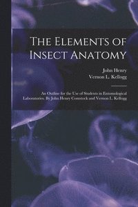 bokomslag The Elements of Insect Anatomy; an Outline for the Use of Students in Entomological Laboratories. By John Henry Comstock and Vernon L. Kellogg