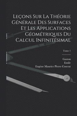 Leçons sur la théorie générale des surfaces et les applications géométriques du calcul infinitésimal; Tome 1