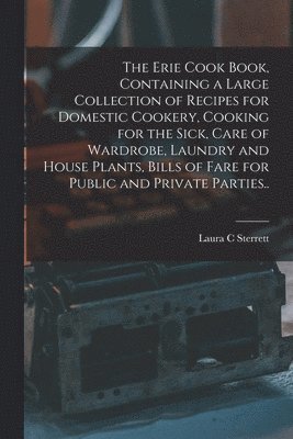 bokomslag Erie Cook Book, Containing a Large Collection of Recipes for Domestic Cookery, Cooking for the Sick, Care of Wardrobe, Laundry and House Plants, Bills of Fare for Public and Private Parties..