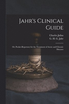 Jahr's Clinical Guide; or, Pocket-repertory for the Treatment of Acute and Chronic Diseases