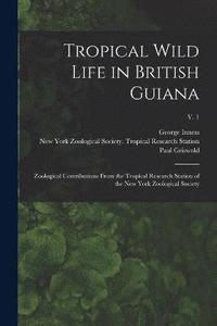 bokomslag Tropical Wild Life in British Guiana; Zoological Contributions From the Tropical Research Station of the New York Zoological Society; v. 1