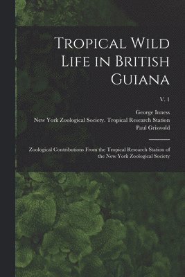 William 1877-1962 Beebe, George Inness 1887- Hartley, Paul Griswold 1892- Howes - Tropical Wild Life in British Guiana; Zoological Contributions From the Tropical Research Station of the New York Zoological Society; v. 1, Häftad