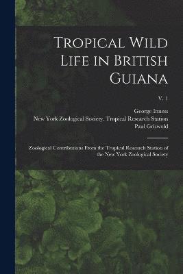 Tropical Wild Life in British Guiana; Zoological Contributions From the Tropical Research Station of the New York Zoological Society; v. 1 1