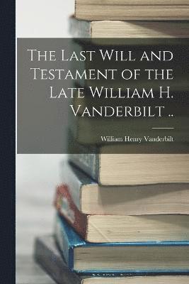 The Last Will and Testament of the Late William H. Vanderbilt .. 1