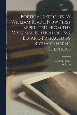 bokomslag Poetical Sketches by William Blake, Now First Reprinted From the Original Edition of 1783, Ed. and Prefaced by Richard Herne Shepherd