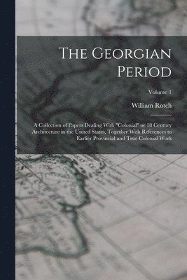William Rotch 1848-1917 Ware, William Rotch Ware - Georgian Period; a Collection of Papers Dealing With "colonial" or 18 Century Architecture in the United States, Together With References to Earlier Provincial and True Colonial Work; Volume 1, Häftad