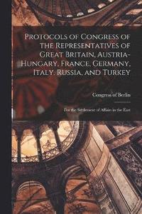 bokomslag Protocols of Congress of the Representatives of Great Britain, Austria-Hungary, France, Germany, Italy, Russia, and Turkey; for the Settlement of Affairs in the East