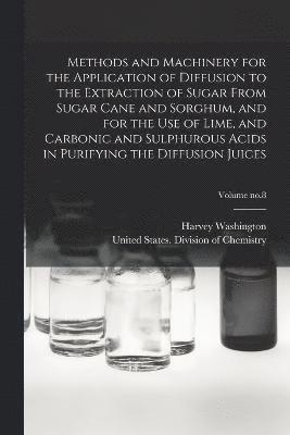 Harvey Washington 1844-1930 Wiley - Methods and Machinery for the Application of Diffusion to the Extraction of Sugar From Sugar Cane and Sorghum, and for the Use of Lime, and Carbonic and Sulphurous Acids in Purifying the Diffusion Juices; Volume no.8, Häftad
