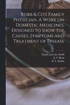 bokomslag Robb & Co's Family Physician. A Work on Domestic Medicines, Designed to Show the Causes, Symptoms and Treatment of Disease