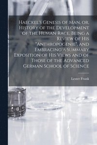 bokomslag Haeckel's Genesis of Man, or, History of the Development of the Human Race. Being a Review of His &quot;Anthropogenie&quot;, and Embracing a Summary Exposition of His Views and of Those of the