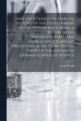 Lester Frank 1841-1913 Ward, Lester Frank Ward - Haeckel's Genesis of Man, or, History of the Development of the Human Race. Being a Review of His "Anthropogenie", and Embracing a Summary Exposition of His Views and of Those of the Advanced German School of Science, Häftad