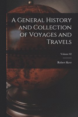 Robert Kerr - General History and Collection of Voyages and Travels; Volume 02, Häftad