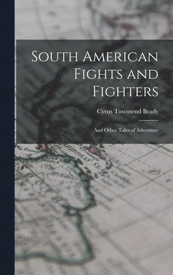 Cyrus Townsend Brady - South American Fights and Fighters, Inbunden