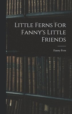 Fanny Fern - Little Ferns For Fanny's Little Friends, Inbunden