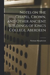 bokomslag Notes on the Chapel, Crown, and Other Ancient Buildings of King's College, Aberdeen