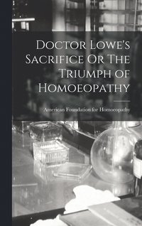 bokomslag Doctor Lowe's Sacrifice Or The Triumph of Homoeopathy