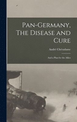 André Chéradame, André - Pan-Germany, The Disease and Cure, Inbunden
