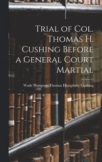 bokomslag Trial of Col. Thomas H. Cushing Before a General Court Martial