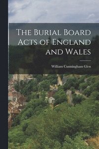 bokomslag The Burial Board Acts of England and Wales