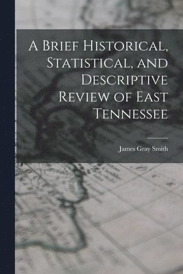 bokomslag A Brief Historical, Statistical, and Descriptive Review of East Tennessee