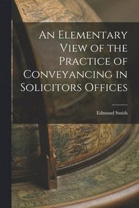 bokomslag An Elementary View of the Practice of Conveyancing in Solicitors Offices