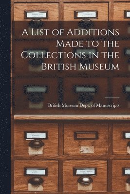 British Museum Dept of Manuscripts - List of Additions Made to the Collections in the British Museum, Häftad