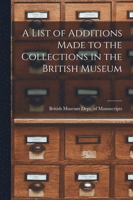 A List of Additions Made to the Collections in the British Museum 1