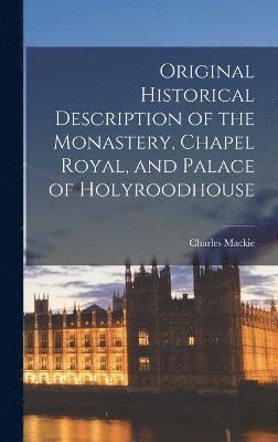 Original Historical Description of the Monastery, Chapel Royal, and Palace of Holyroodhouse 1