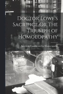 bokomslag Doctor Lowe's Sacrifice Or The Triumph of Homoeopathy